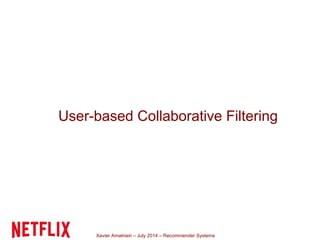 Xavier Amatriain – July 2014 – Recommender Systems
User-based Collaborative Filtering
 