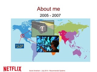 Xavier Amatriain – July 2014 – Recommender Systems
About me
2005 - 2007
 