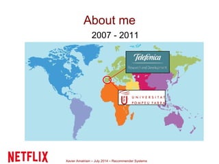 Xavier Amatriain – July 2014 – Recommender Systems
About me
2007 - 2011
 