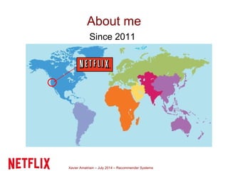 Xavier Amatriain – July 2014 – Recommender Systems
About me
Since 2011
 