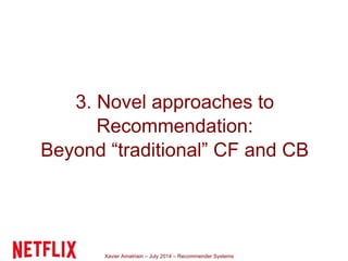 Xavier Amatriain – July 2014 – Recommender Systems
3. Novel approaches to
Recommendation:
Beyond “traditional” CF and CB
 