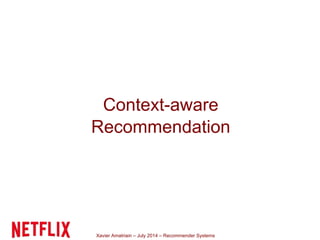 Xavier Amatriain – July 2014 – Recommender Systems
Context-aware
Recommendation
 