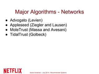 Xavier Amatriain – July 2014 – Recommender Systems
Major Algorithms - Networks
● Advogato (Levien)
● Appleseed (Ziegler an...