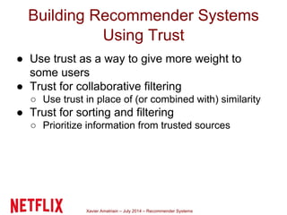 Xavier Amatriain – July 2014 – Recommender Systems
Building Recommender Systems
Using Trust
● Use trust as a way to give m...