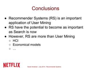 Xavier Amatriain – July 2014 – Recommender Systems
Conclusions
● Recommender Systems (RS) is an important
application of U...