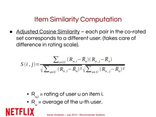 Xavier Amatriain – July 2014 – Recommender Systems
Item Similarity Computation
● Adjusted Cosine Similarity – each pair in...