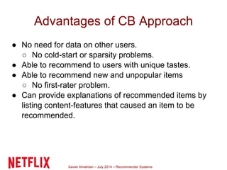 Xavier Amatriain – July 2014 – Recommender Systems
Advantages of CB Approach
● No need for data on other users.
○ No cold-...