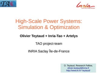 High-Scale Power Systems:
Simulation & Optimization
Olivier Teytaud + Inria-Tao + Artelys
TAO project-team
INRIA Saclay Île-de-France
O. Teytaud, Research Fellow,
olivier.teytaud@inria.fr
http://www.lri.fr/~teytaud/
 