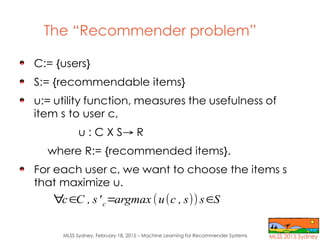 MLSS Sydney, February 18, 2015 – Machine Learning for Recommender Systems
The “Recommender problem”
C:= {users}
S:= {recom...