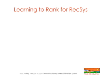 MLSS Sydney, February 18, 2015 – Machine Learning for Recommender Systems
Learning to Rank for RecSys
 