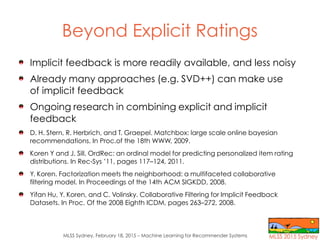 MLSS Sydney, February 18, 2015 – Machine Learning for Recommender Systems
Beyond Explicit Ratings
Implicit feedback is mor...