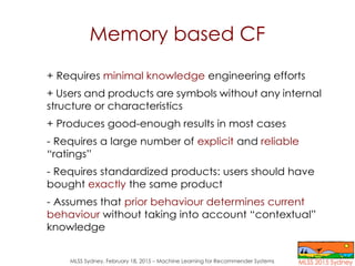 MLSS Sydney, February 18, 2015 – Machine Learning for Recommender Systems
Memory based CF
+ Requires minimal knowledge eng...