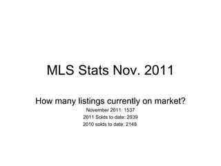 MLS Stats Nov. 2011 How many listings currently on market? November 2011: 1537 2011 Solds to date: 2039 2010 solds to date: 2148  