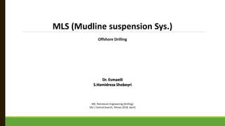 MLS (Mudline suspension Sys.)
Offshore Drilling
Dr. Esmaeili
S.Hamidreza Shobeyri
ME, Petroleum Engineering (Drilling)
IAU ( Central branch, Tehran 2018, April)
 