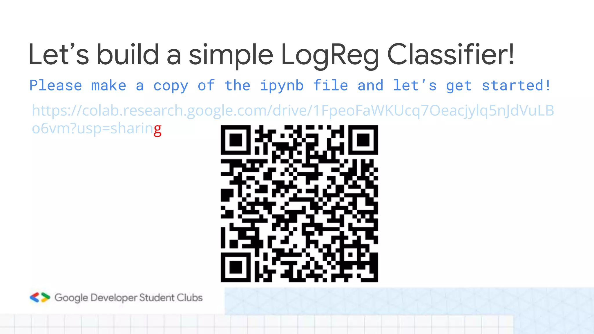 Please make a copy of the ipynb file and let’s get started!
https://colab.research.google.com/drive/1FpeoFaWKUcq7Oeacjylq5nJdVuLB
o6vm?usp=sharing
Let’s build a simple LogReg Classifier!
 