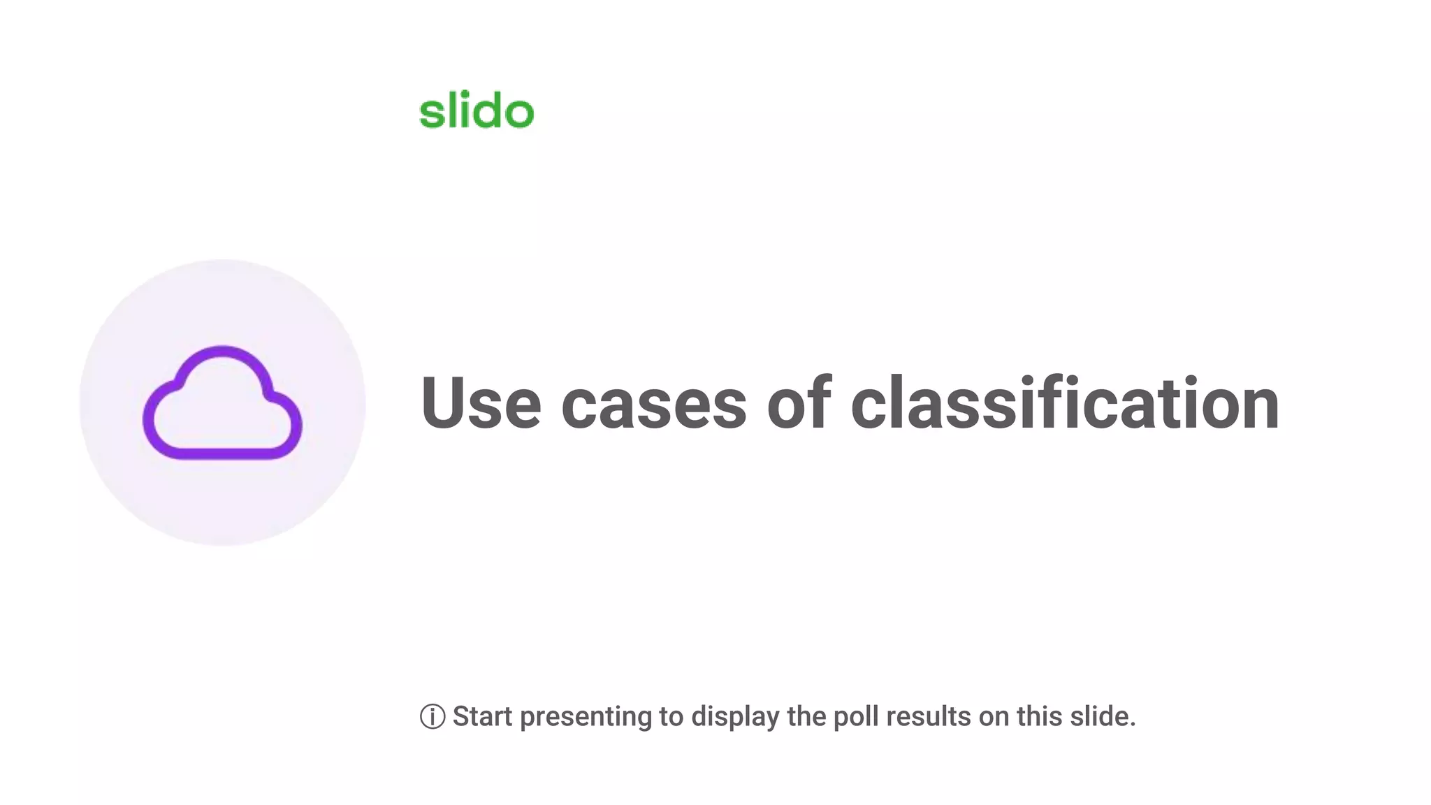 Use cases of classification
ⓘ Start presenting to display the poll results on this slide.
 