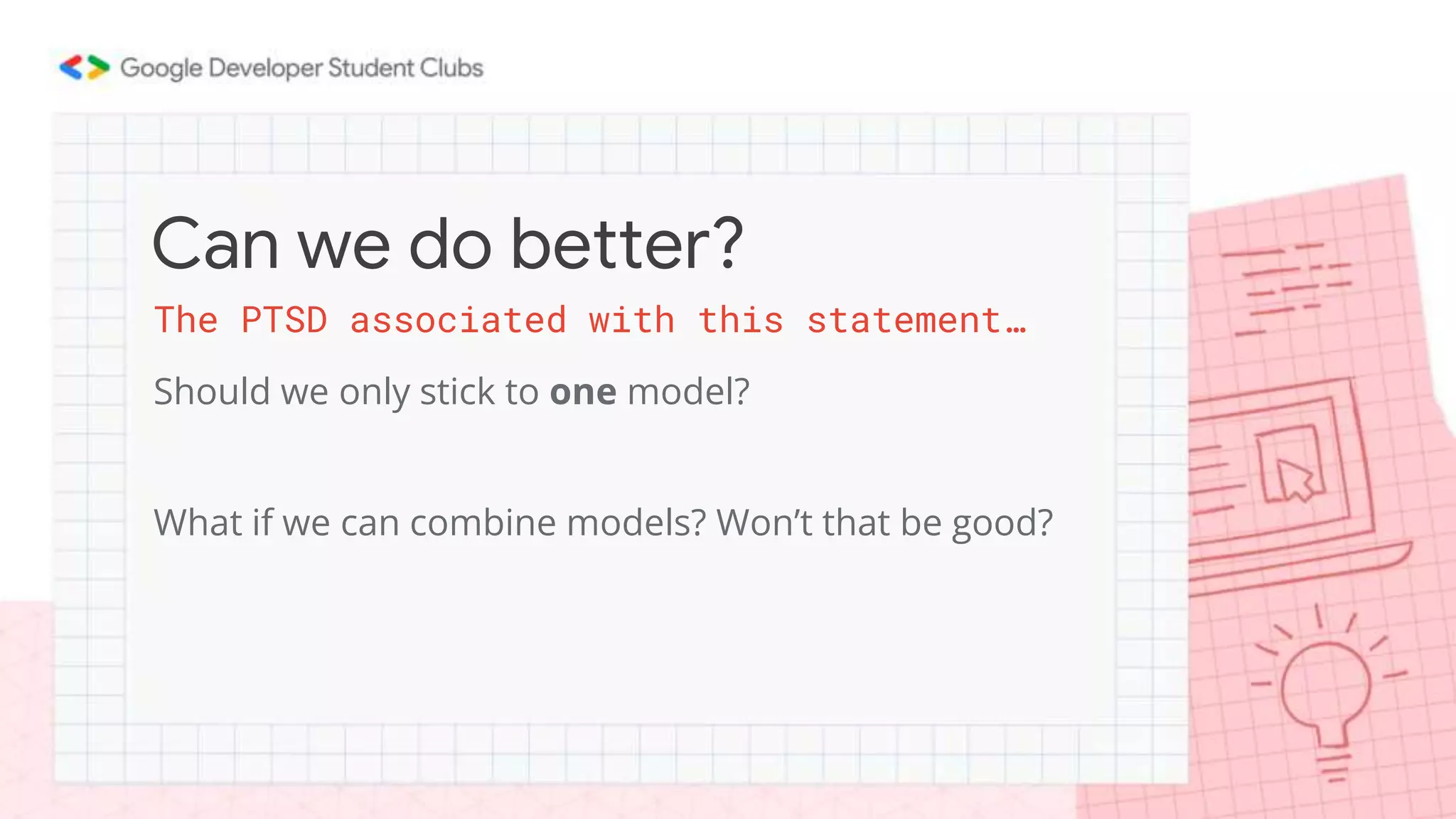 Should we only stick to one model?
What if we can combine models? Won’t that be good?
Can we do better?
The PTSD associated with this statement…
 