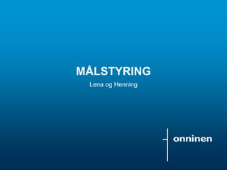 MÅLSTYRING
Lena og Henning
 