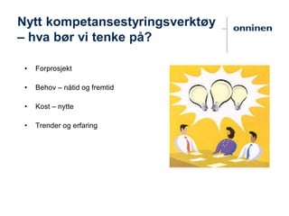 • Forprosjekt
• Behov – nåtid og fremtid
• Kost – nytte
• Trender og erfaring
Nytt kompetansestyringsverktøy
– hva bør vi tenke på?
 