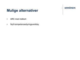 Mulige alternativer
• ARC med målkort
• Nytt kompetansestyringsverktøy
 