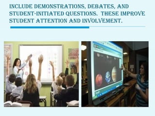 Include demonstratIons, debates, and
student-InItIated questIons. these Improve
student attentIon and Involvement.
 