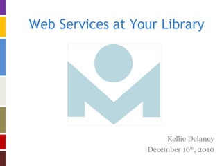 Web Services at Your Library Kellie Delaney December 16 th , 2010 