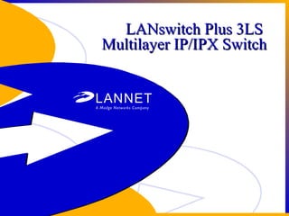 1
LANswitch Plus 3LSLANswitch Plus 3LS
Multilayer IP/IPX SwitchMultilayer IP/IPX Switch
 