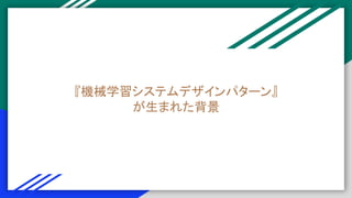 『機械学習システムデザインパターン』
が生まれた背景
 