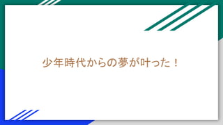 少年時代からの夢が叶った！
 
