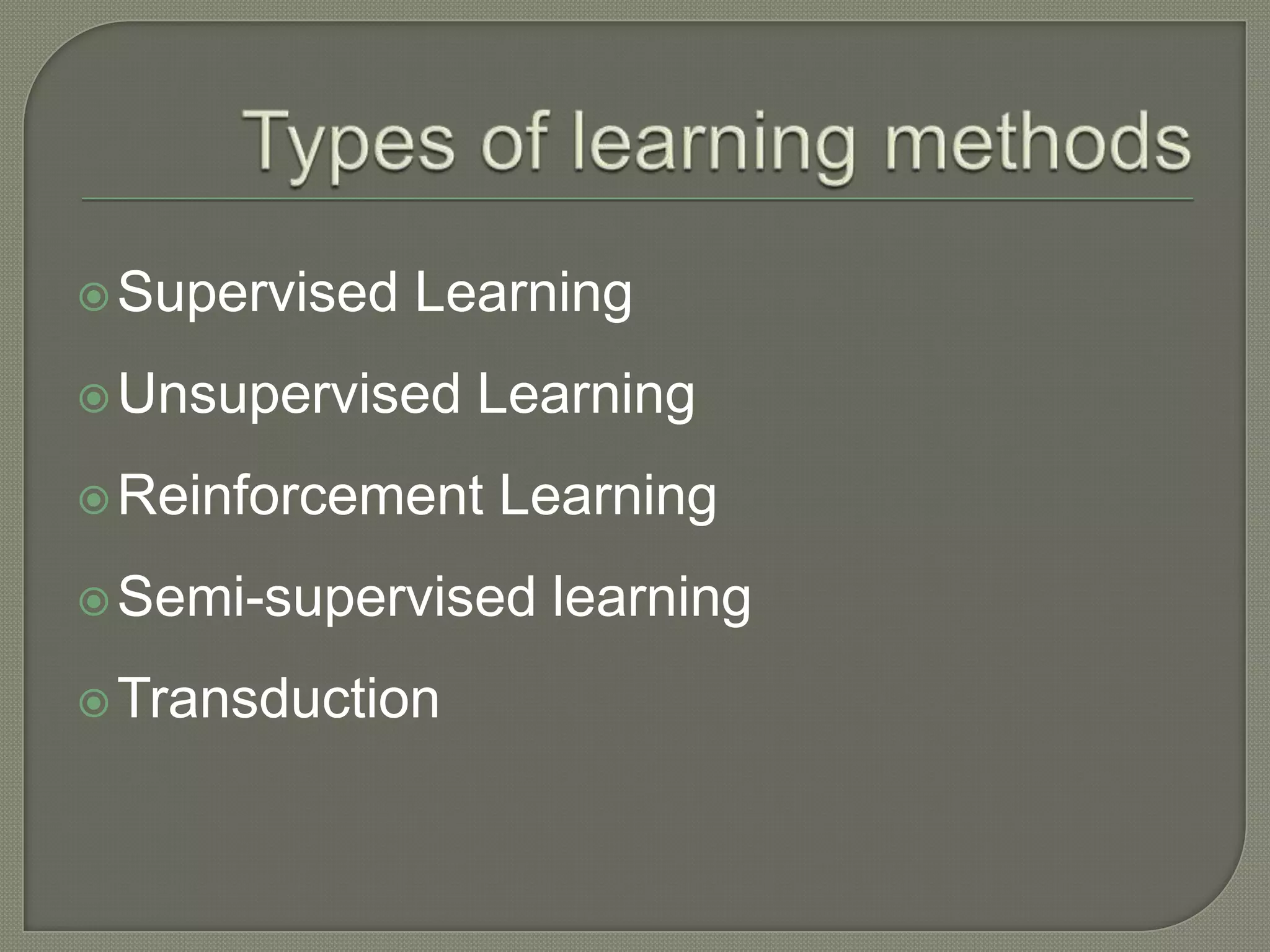 Supervised Learning
Unsupervised Learning
Reinforcement Learning
Semi-supervised learning
Transduction
 
