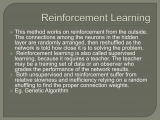  This method works on reinforcement from the outside.
The connections among the neurons in the hidden
layer are randomly ...