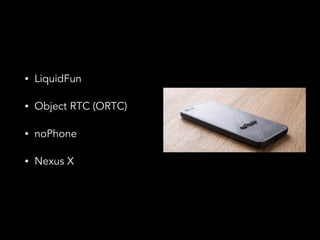 ? LiquidFun 
? Object RTC (ORTC) 
? noPhone 
? Nexus X 
 