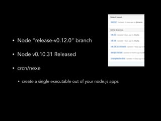 ? Node release-v0.12.0 branch 
? Node v0.10.31 Released 
? crcn/nexe 
? create a single executable out of your node.js apps 
 