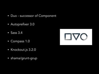 ? Duo - successor of Component 
? Autoprefixer 3.0 
? Sass 3.4 
? Compass 1.0 
? Knockout.js 3.2.0 
? shama/grunt-gulp 
 