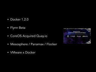 ? Docker 1.2.0 
? Flynn Beta 
? CoreOS Acquired Quay.io 
? Mesosphere / Panamax / Flocker 
? VMware x Docker 
 
