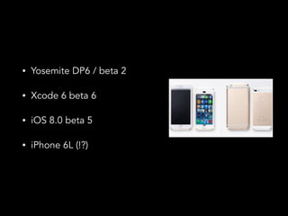 ? Yosemite DP6 / beta 2 
? Xcode 6 beta 6 
? iOS 8.0 beta 5 
? iPhone 6L (!?) 
 