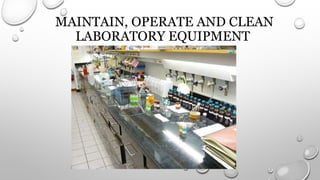 MAINTAIN, OPERATE AND CLEAN
LABORATORY EQUIPMENT
 