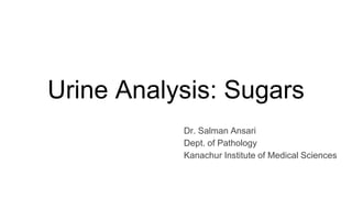 Urine Analysis: Sugars
Dr. Salman Ansari
Dept. of Pathology
Kanachur Institute of Medical Sciences
 
