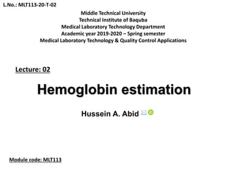 Hemoglobin estimation
Hussein A. Abid 
Lecture: 02
Middle Technical University
Technical Institute of Baquba
Medical Laboratory Technology Department
Academic year 2019-2020 – Spring semester
Medical Laboratory Technology & Quality Control Applications
Module code: MLT113
L.No.: MLT113-20-T-02
 