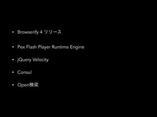 • Browserify 4 リリース
• Pex Flash Player Runtime Engine
• jQuery Velocity
• Consul
• Open棟梁
 