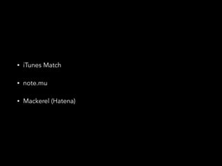• iTunes Match
• note.mu
• Mackerel (Hatena)
 