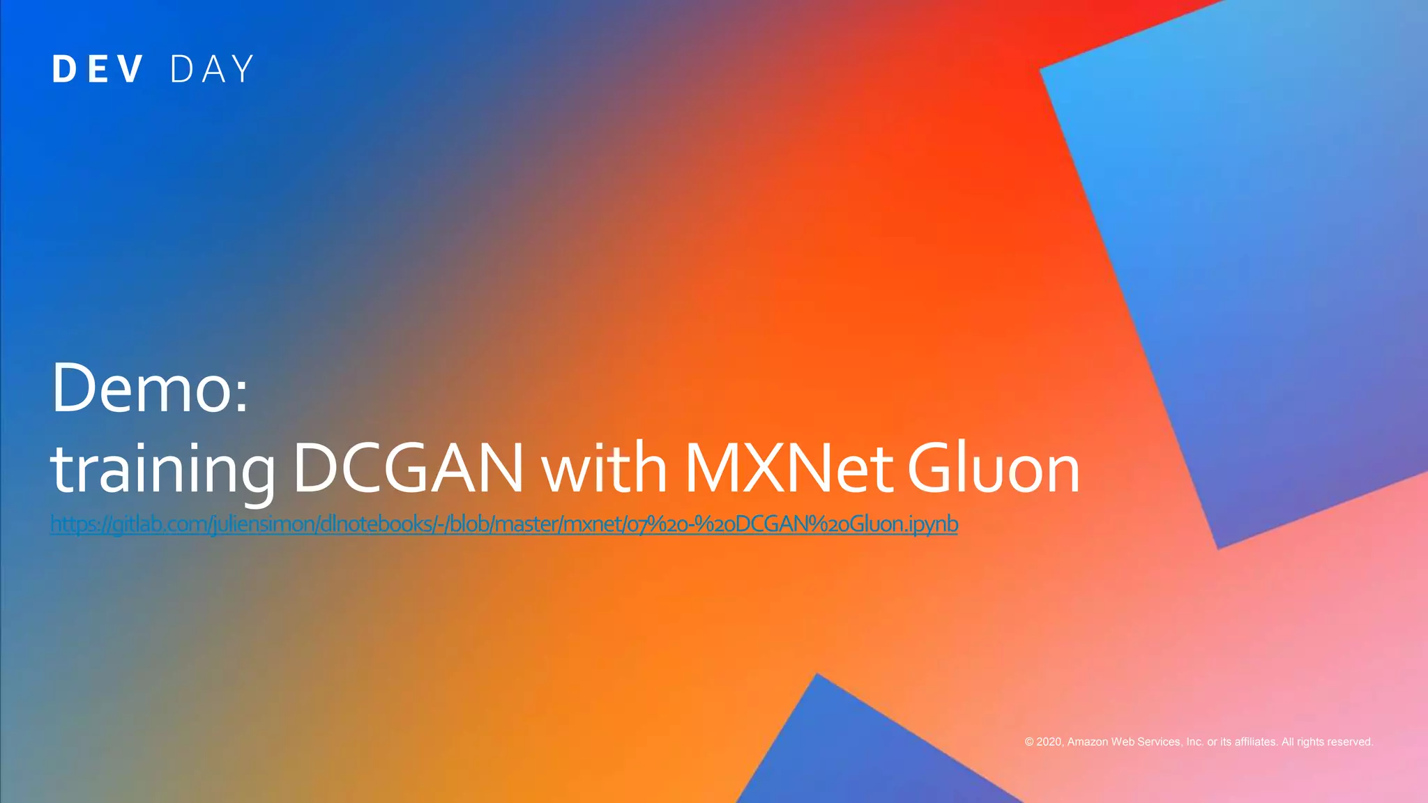 © 2020, Amazon Web Services, Inc. or its affiliates. All rights reserved.
Demo:
training DCGAN with MXNetGluon
https://gitlab.com/juliensimon/dlnotebooks/-/blob/master/mxnet/07%20-%20DCGAN%20Gluon.ipynb
 