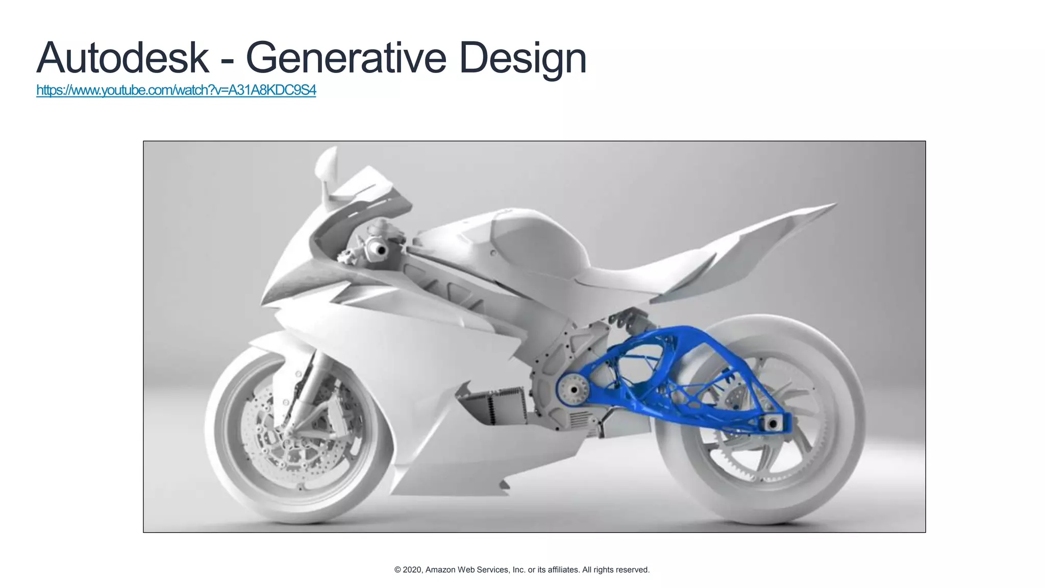 © 2020, Amazon Web Services, Inc. or its affiliates. All rights reserved.
Autodesk - Generative Design
https://www.youtube.com/watch?v=A31A8KDC9S4
 