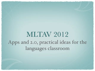 MLTAV 2012
Apps and 2.0, practical ideas for the
       languages classroom
 