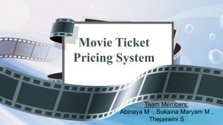 Movie Ticket
Pricing System
Team Members:
Abinaya M , Sukaina Maryam M ,
Thejaswini S
 