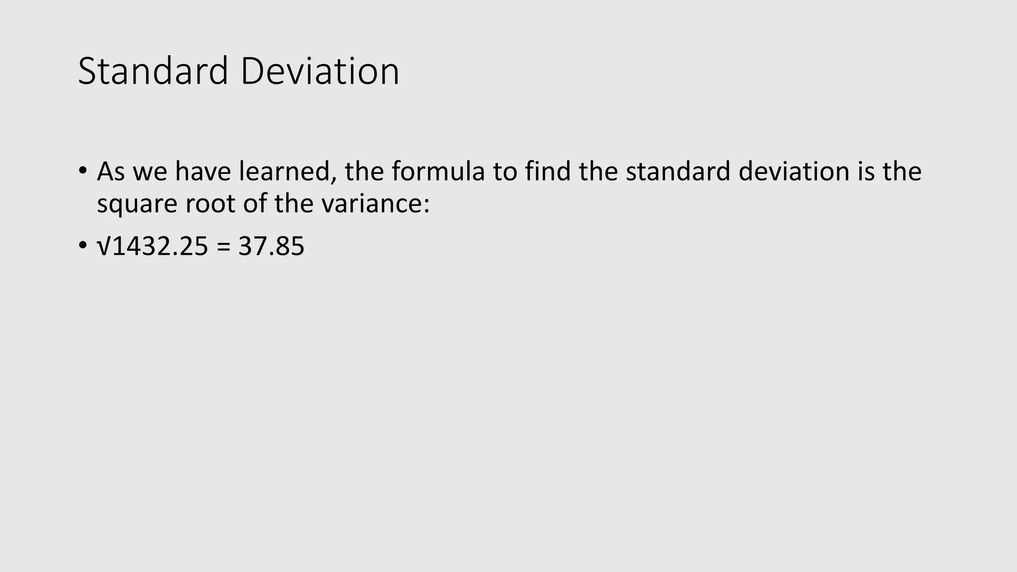 Standard Deviation • As we have learned, the formula to find the standard deviation is the square root of the variance: • √1432.25 = 37.85 