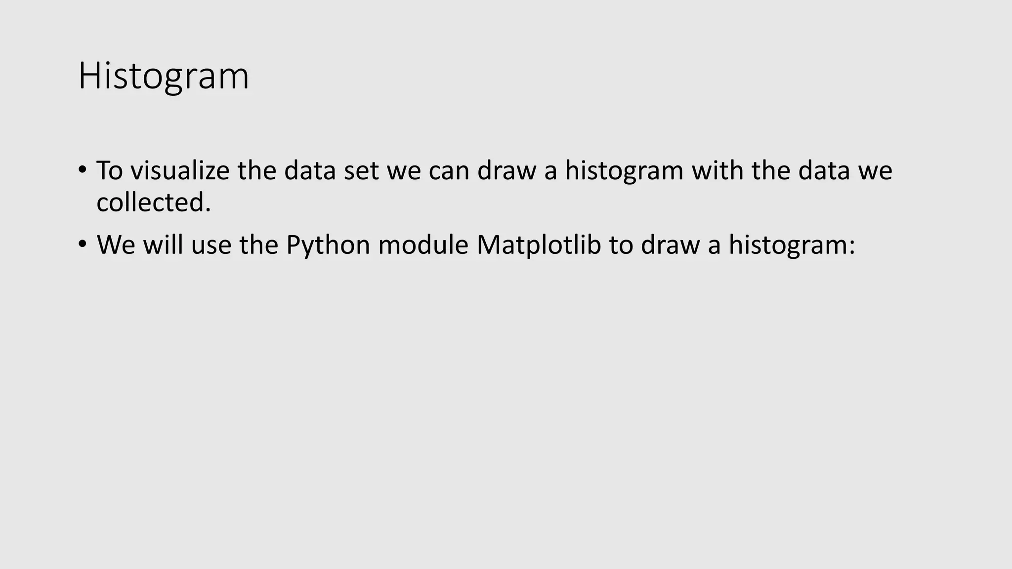 Histogram • To visualize the data set we can draw a histogram with the data we collected. • We will use the Python module Matplotlib to draw a histogram: 