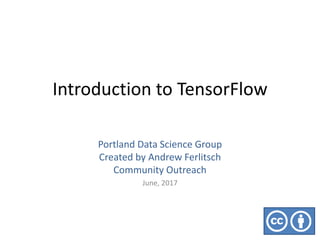 Introduction to TensorFlow
Portland Data Science Group
Created by Andrew Ferlitsch
Community Outreach
June, 2017
 
