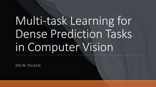 Multi-task Learning for
Dense Prediction Tasks
in Computer Vision
ARUN TALKAD
 
