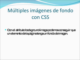 Múltiples imágenes de fondo con CSS Con el atributo background-image podemos conseguir que un elemento de la página tenga un fondo de imagen. 